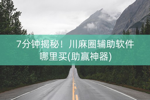 7分钟揭秘！川麻圈辅助软件哪里买(助赢神器)