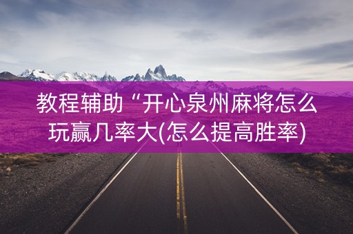 教程辅助“开心泉州麻将怎么玩赢几率大(怎么提高胜率)