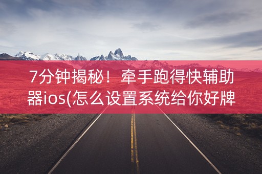 7分钟揭秘！牵手跑得快辅助器ios(怎么设置系统给你好牌)