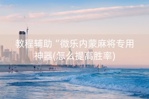 教程辅助“微乐内蒙麻将专用神器(怎么提高胜率)
