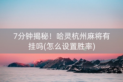 7分钟揭秘！哈灵杭州麻将有挂吗(怎么设置胜率)