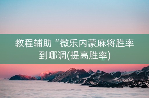 教程辅助“微乐内蒙麻将胜率到哪调(提高胜率)
