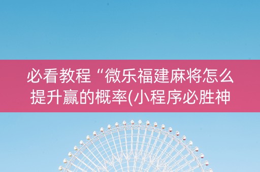 必看教程“微乐福建麻将怎么提升赢的概率(小程序必胜神器)