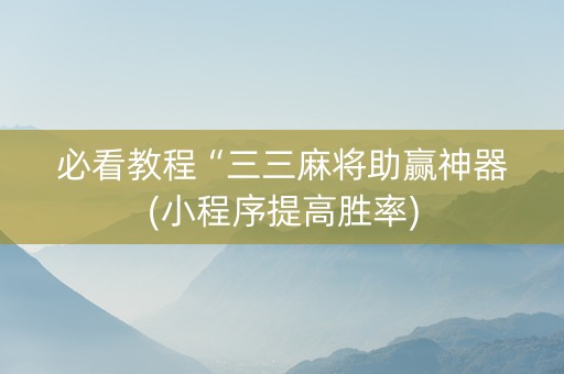 必看教程“三三麻将助赢神器(小程序提高胜率)