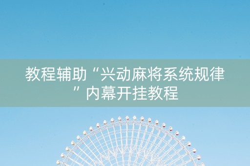 教程辅助“兴动麻将系统规律”内幕开挂教程