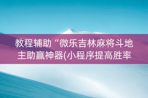 教程辅助“微乐吉林麻将斗地主助赢神器(小程序提高胜率)
