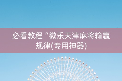必看教程“微乐天津麻将输赢规律(专用神器)