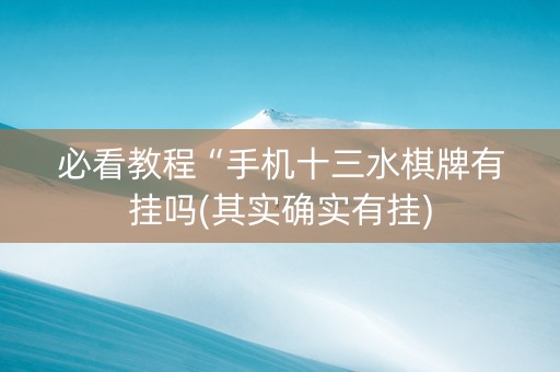 必看教程“手机十三水棋牌有挂吗(其实确实有挂)