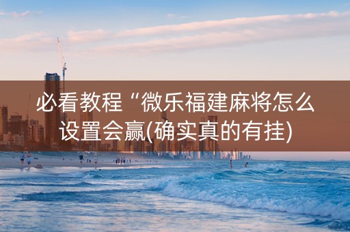 必看教程“微乐福建麻将怎么设置会赢(确实真的有挂)