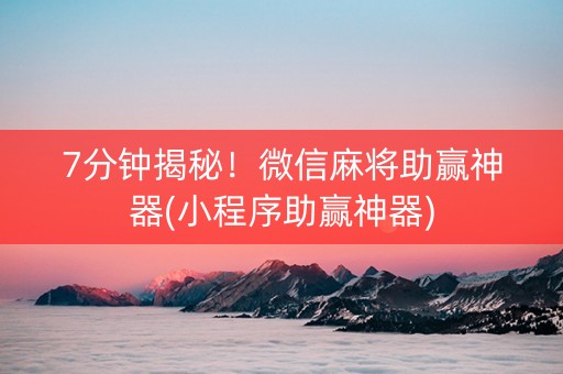 7分钟揭秘！微信麻将助赢神器(小程序助赢神器)