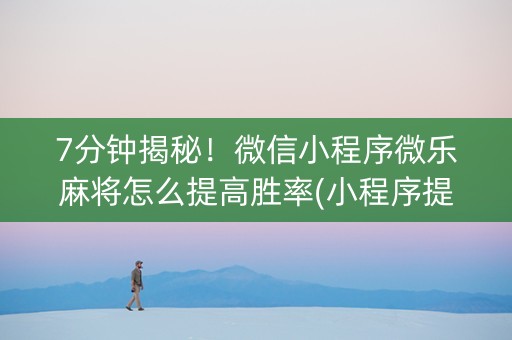 7分钟揭秘！微信小程序微乐麻将怎么提高胜率(小程序提高胜率)