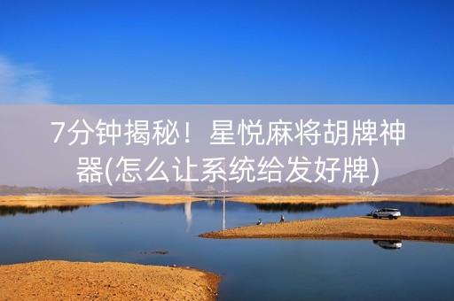 7分钟揭秘！星悦麻将胡牌神器(怎么让系统给发好牌)