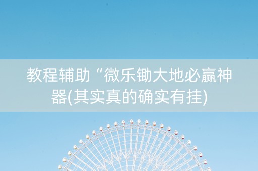 教程辅助“微乐锄大地必赢神器(其实真的确实有挂)