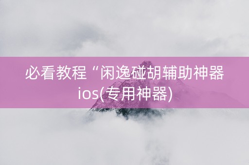 必看教程“闲逸碰胡辅助神器ios(专用神器)