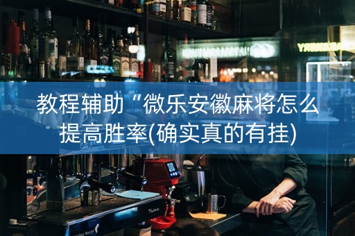 教程辅助“微乐安徽麻将怎么提高胜率(确实真的有挂)