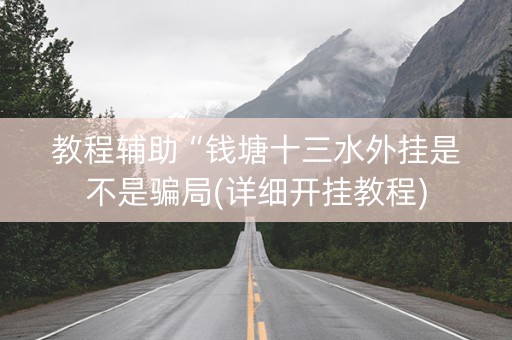 教程辅助“钱塘十三水外挂是不是骗局(详细开挂教程)