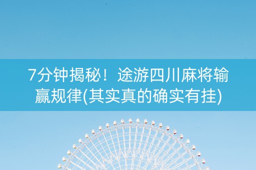 7分钟揭秘！途游四川麻将输赢规律(其实真的确实有挂)