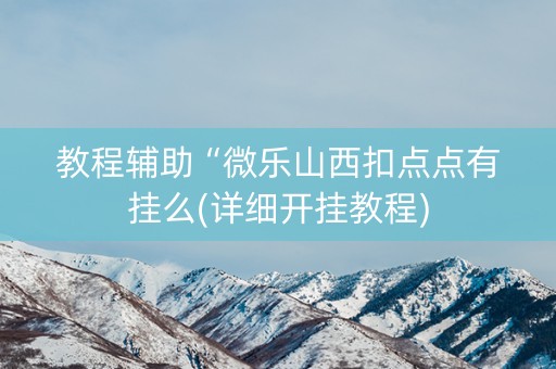 教程辅助“微乐山西扣点点有挂么(详细开挂教程)