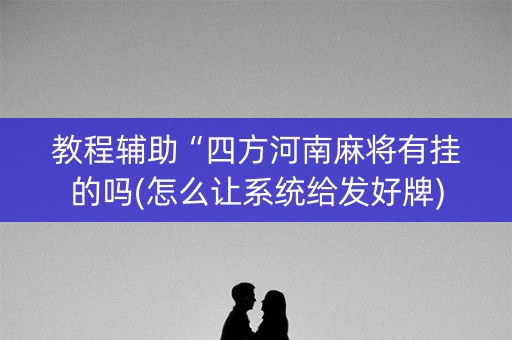 教程辅助“四方河南麻将有挂的吗(怎么让系统给发好牌)