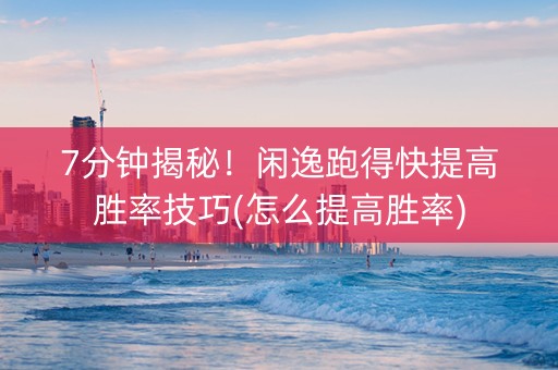 7分钟揭秘！闲逸跑得快提高胜率技巧(怎么提高胜率)