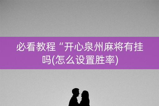 必看教程“开心泉州麻将有挂吗(怎么设置胜率)