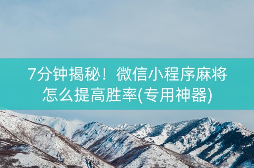 7分钟揭秘！微信小程序麻将怎么提高胜率(专用神器)