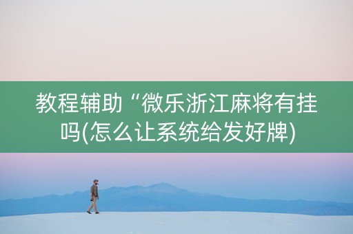 教程辅助“微乐浙江麻将有挂吗(怎么让系统给发好牌)