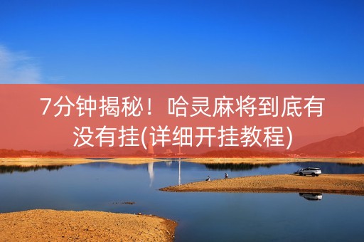 7分钟揭秘！哈灵麻将到底有没有挂(详细开挂教程)