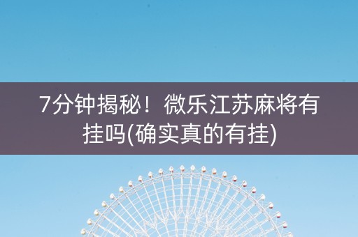 7分钟揭秘！微乐江苏麻将有挂吗(确实真的有挂)