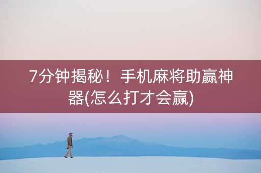 7分钟揭秘！手机麻将助赢神器(怎么打才会赢)