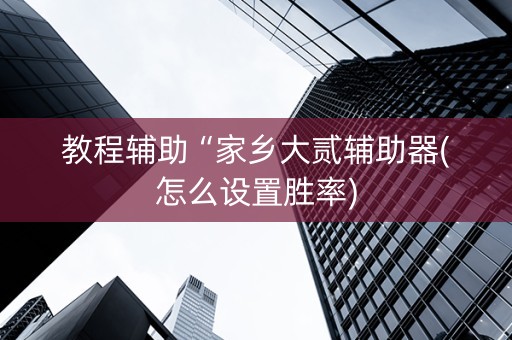 教程辅助“家乡大贰辅助器(怎么设置胜率)