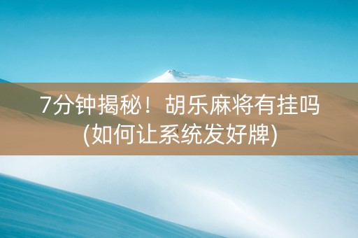 7分钟揭秘！胡乐麻将有挂吗(如何让系统发好牌)