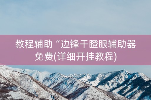 教程辅助“边锋干瞪眼辅助器免费(详细开挂教程)