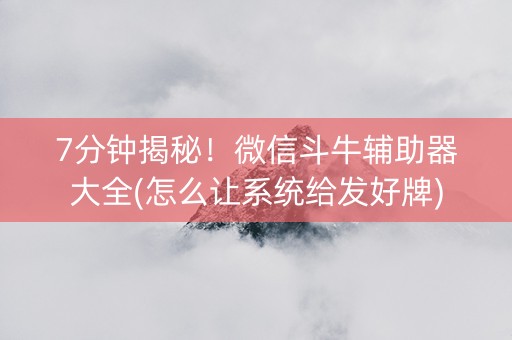 7分钟揭秘！微信斗牛辅助器大全(怎么让系统给发好牌)