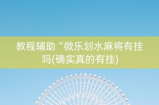 教程辅助“微乐划水麻将有挂吗(确实真的有挂)