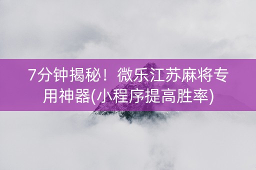 7分钟揭秘！微乐江苏麻将专用神器(小程序提高胜率)