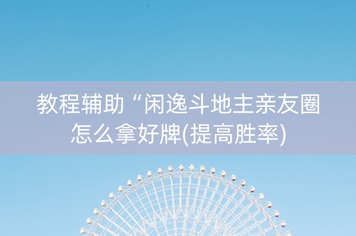 教程辅助“闲逸斗地主亲友圈怎么拿好牌(提高胜率)