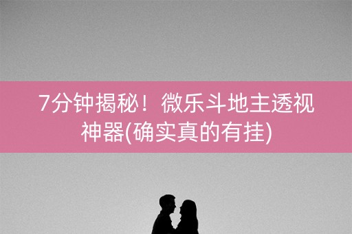 7分钟揭秘！微乐斗地主透视神器(确实真的有挂)