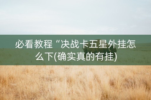 必看教程“决战卡五星外挂怎么下(确实真的有挂)