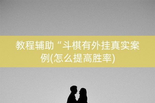 教程辅助“斗棋有外挂真实案例(怎么提高胜率)
