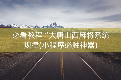 必看教程“大唐山西麻将系统规律(小程序必胜神器)