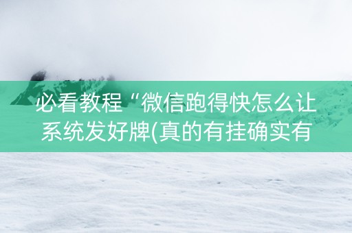 必看教程“微信跑得快怎么让系统发好牌(真的有挂确实有挂)