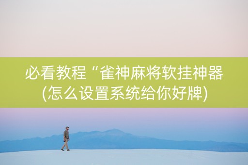 必看教程“雀神麻将软挂神器(怎么设置系统给你好牌)