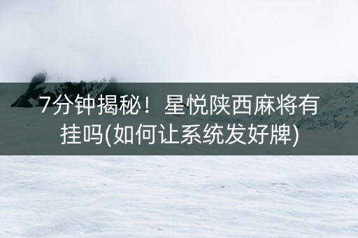 7分钟揭秘！星悦陕西麻将有挂吗(如何让系统发好牌)
