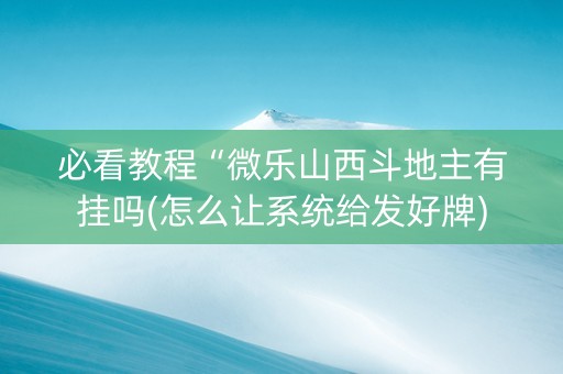 必看教程“微乐山西斗地主有挂吗(怎么让系统给发好牌)