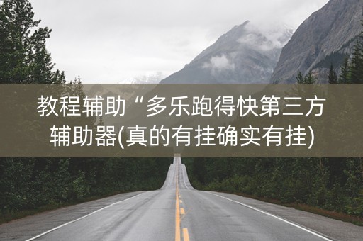 教程辅助“多乐跑得快第三方辅助器(真的有挂确实有挂)