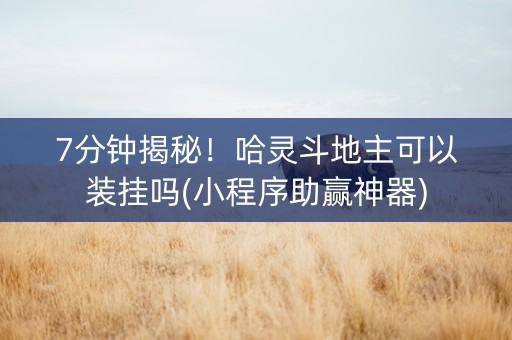 7分钟揭秘！哈灵斗地主可以装挂吗(小程序助赢神器)