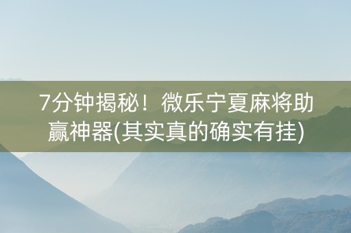 7分钟揭秘！微乐宁夏麻将助赢神器(其实真的确实有挂)