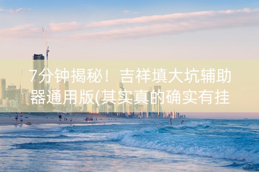 7分钟揭秘！吉祥填大坑辅助器通用版(其实真的确实有挂)