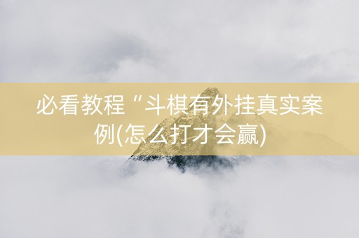 必看教程“斗棋有外挂真实案例(怎么打才会赢)